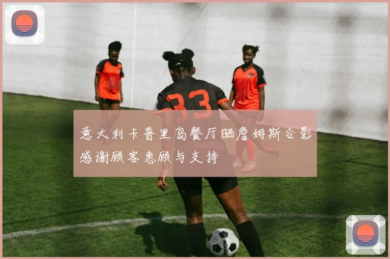 意大利卡普里岛餐厅晒詹姆斯合影感谢顾客惠顾与支持