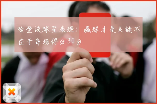 哈登谈球星表现：赢球才是关键不在于每场得分30分