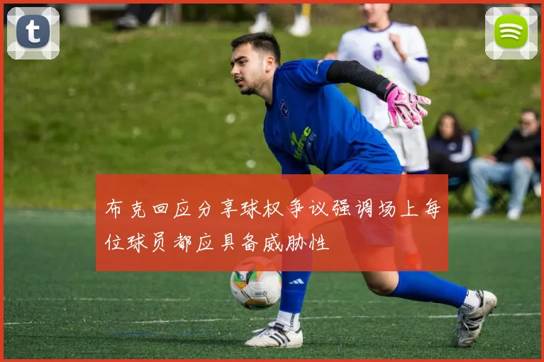 布克回应分享球权争议强调场上每位球员都应具备威胁性