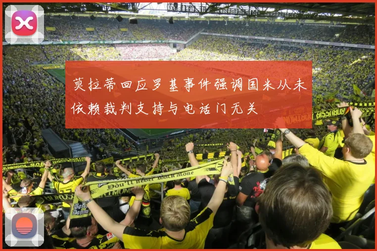 莫拉蒂回应罗基事件强调国米从未依赖裁判支持与电话门无关