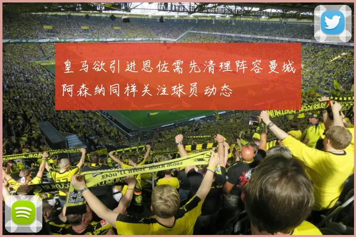 皇马欲引进恩佐需先清理阵容曼城阿森纳同样关注球员动态