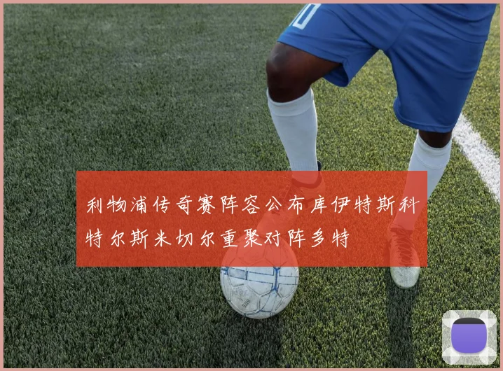 利物浦传奇赛阵容公布库伊特斯科特尔斯米切尔重聚对阵多特