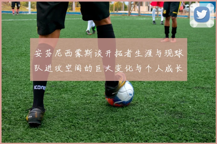 安芬尼西蒙斯谈开拓者生涯与现球队进攻空间的巨大变化与个人成长