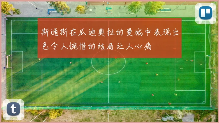斯通斯在瓜迪奥拉的曼城中表现出色令人惋惜的结局让人心痛