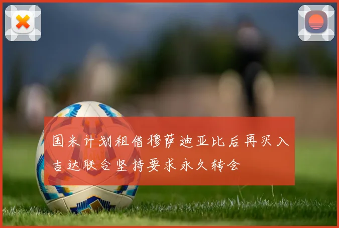国米计划租借穆萨迪亚比后再买入吉达联合坚持要求永久转会