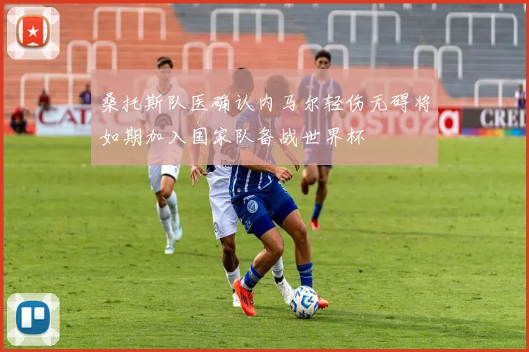 桑托斯队医确认内马尔轻伤无碍将如期加入国家队备战世界杯
