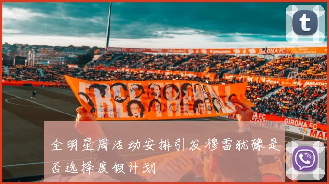 全明星周活动安排引发穆雷犹豫是否选择度假计划