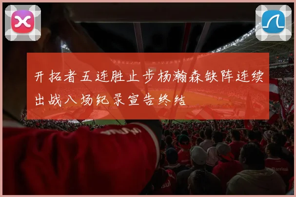 开拓者五连胜止步杨瀚森缺阵连续出战八场纪录宣告终结