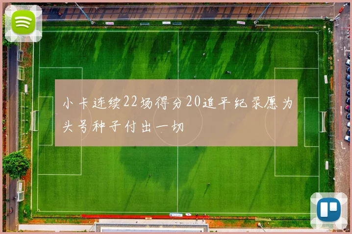 小卡连续22场得分20追平纪录愿为头号种子付出一切